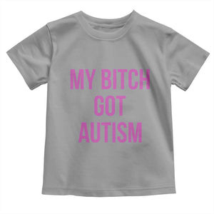 My Bitch Got Autism Toddler T Shirt Funny Saying Meme