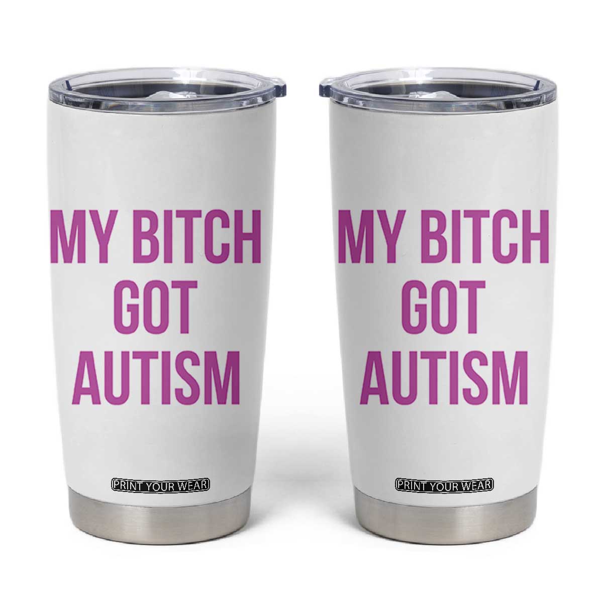 My Bitch Got Autism Tumbler Cup Funny Saying Meme
