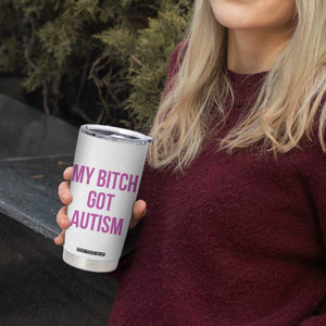 My Bitch Got Autism Tumbler Cup Funny Saying Meme