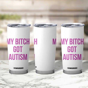 My Bitch Got Autism Tumbler Cup Funny Saying Meme