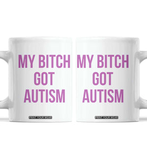 My Bitch Got Autism Coffee Mug Funny Saying Meme
