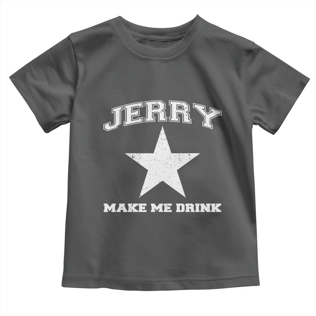Jerry Makes Me Drink Toddler T Shirt Hilarious I Love DFC TS10 Dark Heather Print Your Wear