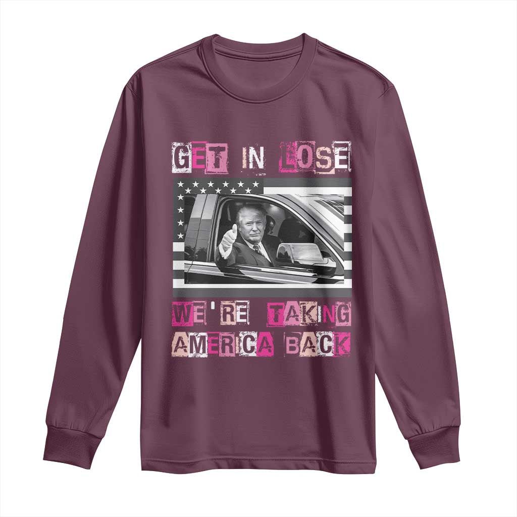 Funny Trump 2024 Long Sleeve Shirt Get In Loser We Are Taking America Back TS10 Maroon Print Your Wear