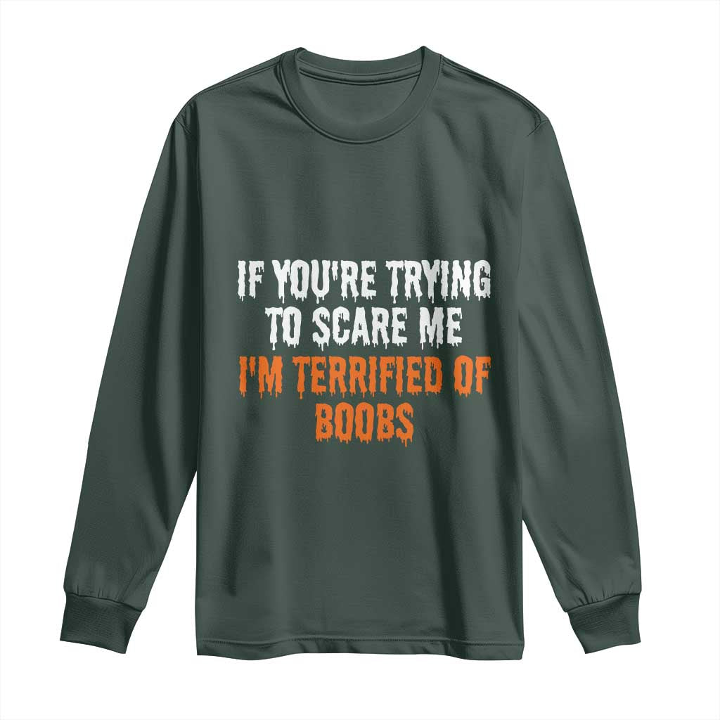 Funny Adult Humor Halloween Long Sleeve Shirt If You Are Trying To Scare Me I Am Terrified Of Boobs TS10 Dark Forest Green Print Your Wear