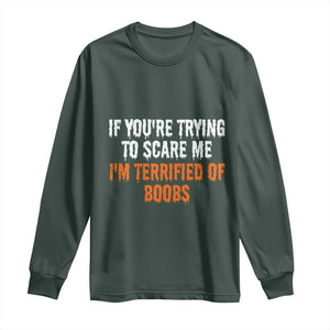 Funny Adult Humor Halloween Long Sleeve Shirt If You Are Trying To Scare Me I Am Terrified Of Boobs TS10 Dark Forest Green Print Your Wear