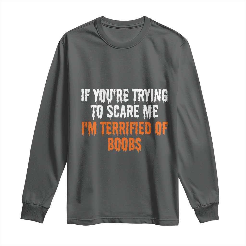Funny Adult Humor Halloween Long Sleeve Shirt If You Are Trying To Scare Me I Am Terrified Of Boobs TS10 Dark Heather Print Your Wear