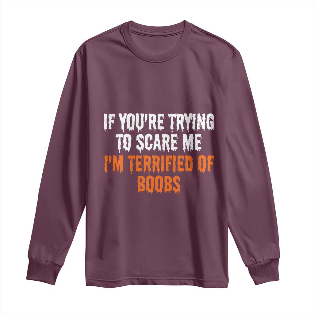 Funny Adult Humor Halloween Long Sleeve Shirt If You Are Trying To Scare Me I Am Terrified Of Boobs TS10 Maroon Print Your Wear