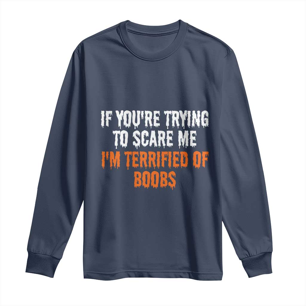 Funny Adult Humor Halloween Long Sleeve Shirt If You Are Trying To Scare Me I Am Terrified Of Boobs TS10 Navy Print Your Wear