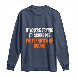 Funny Adult Humor Halloween Long Sleeve Shirt If You Are Trying To Scare Me I Am Terrified Of Boobs TS10 Navy Print Your Wear
