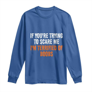 Funny Adult Humor Halloween Long Sleeve Shirt If You Are Trying To Scare Me I Am Terrified Of Boobs TS10 Royal Blue Print Your Wear