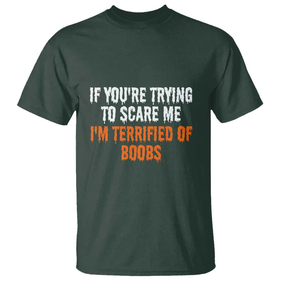 Funny Adult Humor Halloween T Shirt If You Are Trying To Scare Me I Am Terrified Of Boobs TS10 Dark Forest Green Print Your Wear