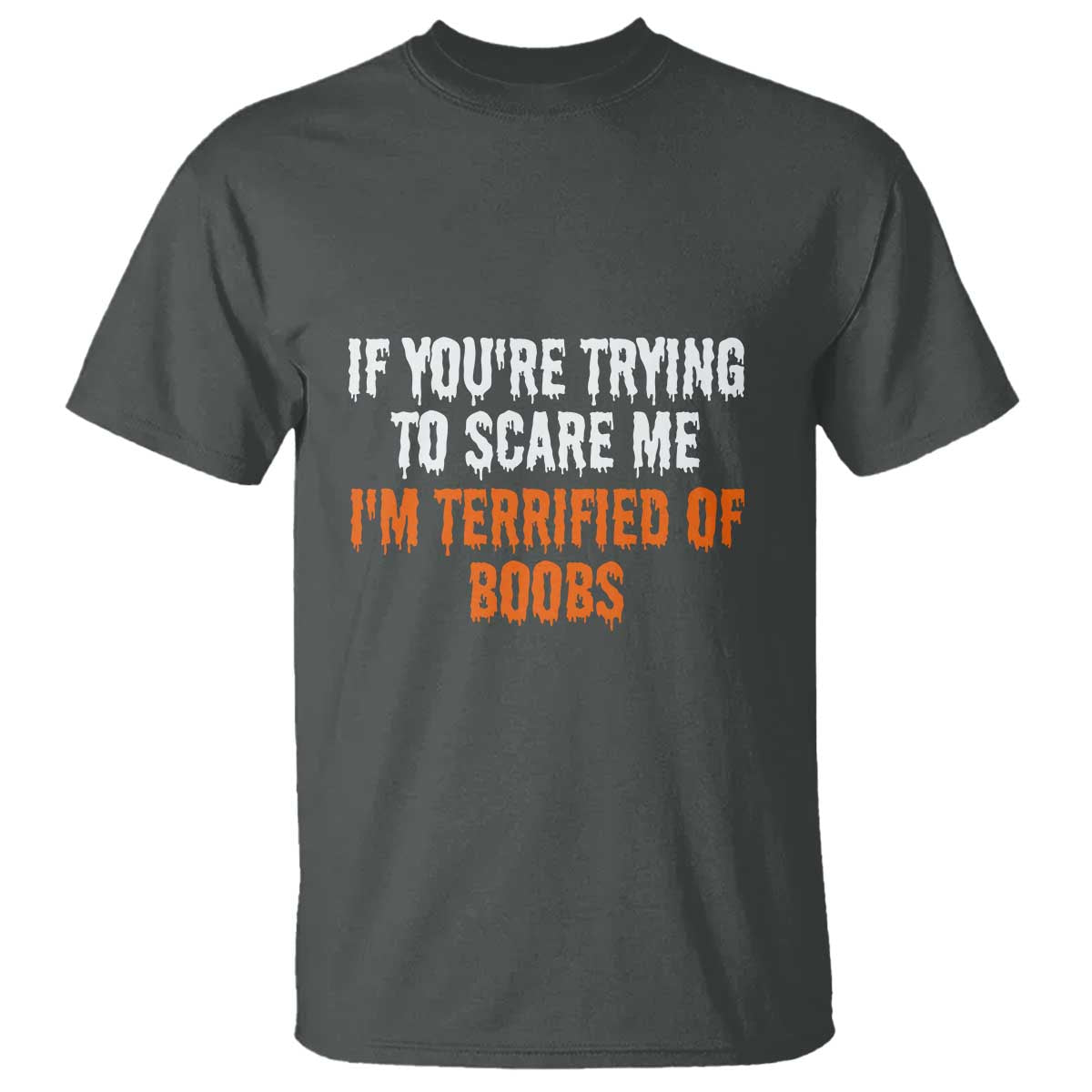 Funny Adult Humor Halloween T Shirt If You Are Trying To Scare Me I Am Terrified Of Boobs TS10 Dark Heather Print Your Wear