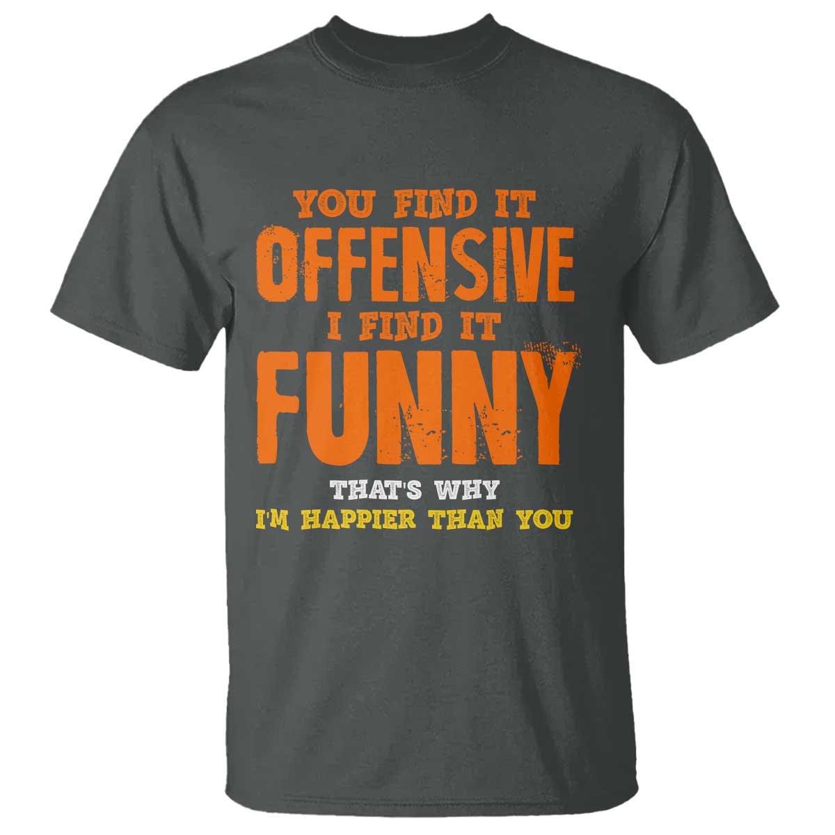 Funny Sarcastic Saying T Shirt Offensive Happy Feeling Quote TS10 Dark Heather Print Your Wear
