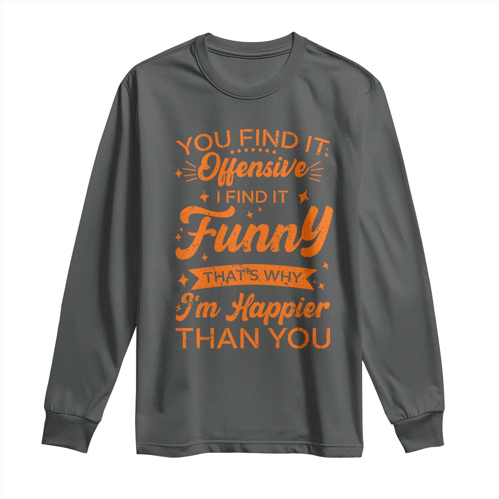 Funny Sarcastic Saying Long Sleeve Shirt Adult Humor Offensive Happy Feeling Quote TS10 Dark Heather Print Your Wear