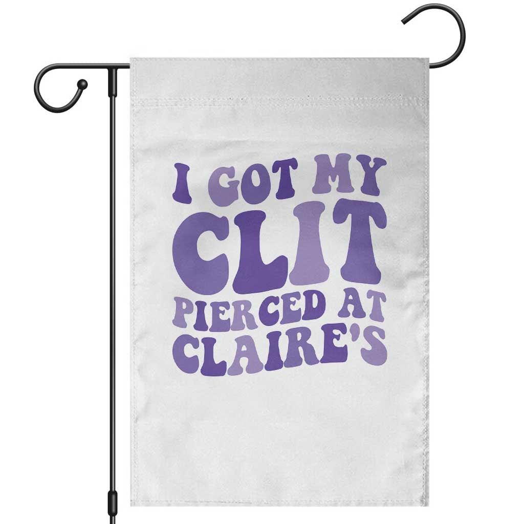 I Got My Clit Pierced At Claries Garden Flag Funny Sarcasm Joke Adult Humor Sassy TS10 White Print Your Wear