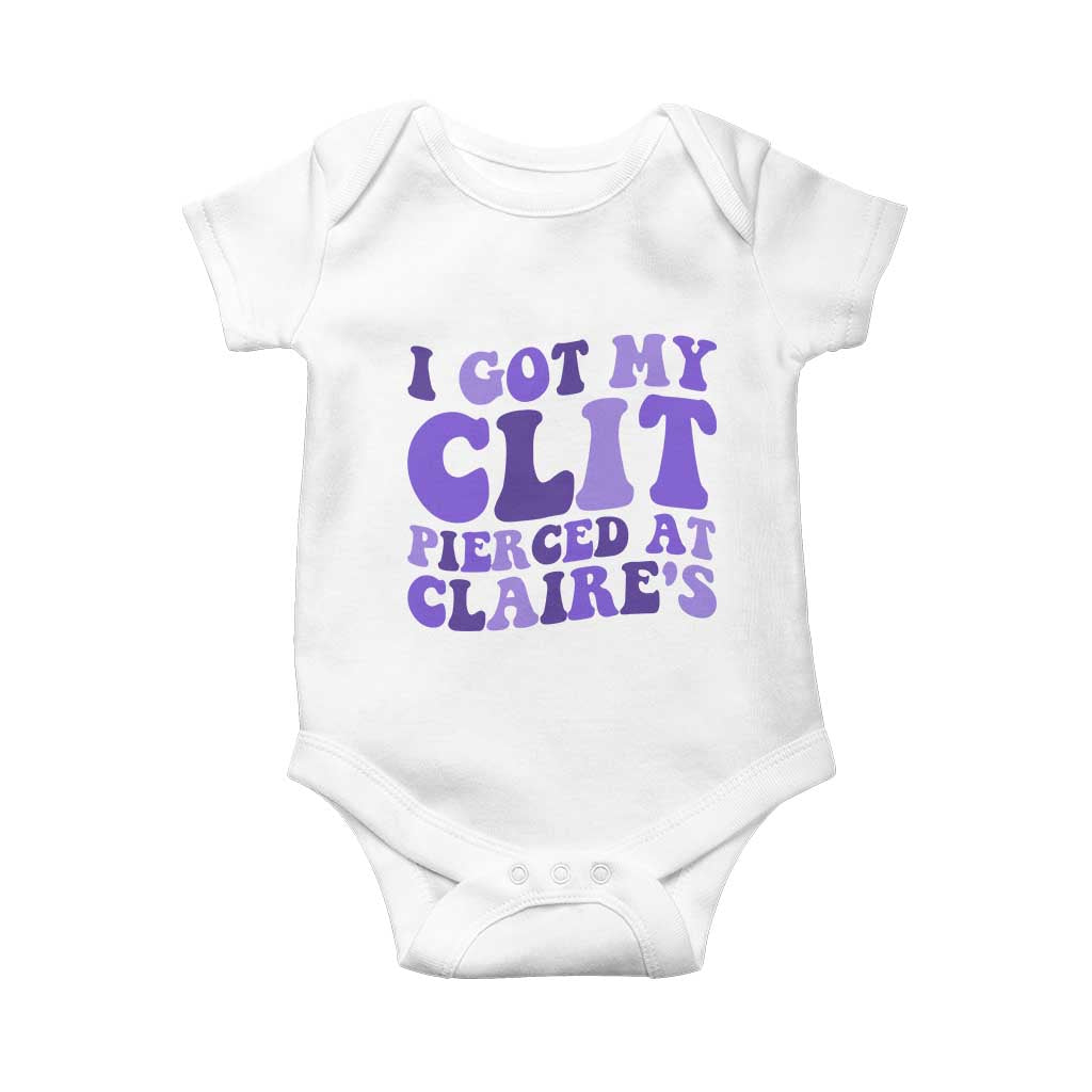 I Got My Clit Pierced At Claries Baby Onesie Funny Sarcasm Joke Adult Humor Sassy TS10 White Print Your Wear