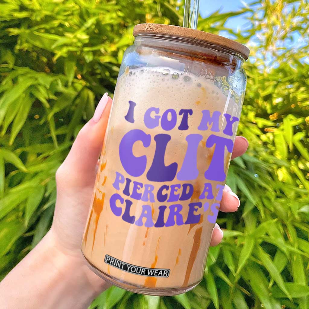 I Got My Clit Pierced At Claries Glass Can Funny Sarcasm Joke Adult Humor Sassy TS10 White Print Your Wear
