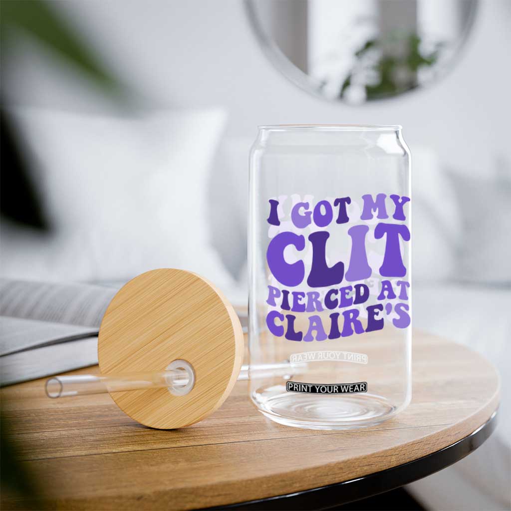 I Got My Clit Pierced At Claries Glass Can Funny Sarcasm Joke Adult Humor Sassy TS10 Print Your Wear