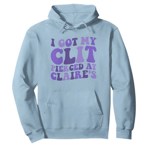 I Got My Clit Pierced At Claries Hoodie Funny Sarcasm Joke Adult Humor Sassy TS10 Light Blue Print Your Wear