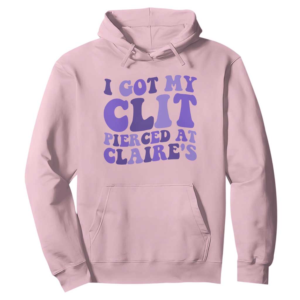 I Got My Clit Pierced At Claries Hoodie Funny Sarcasm Joke Adult Humor Sassy TS10 Light Pink Print Your Wear