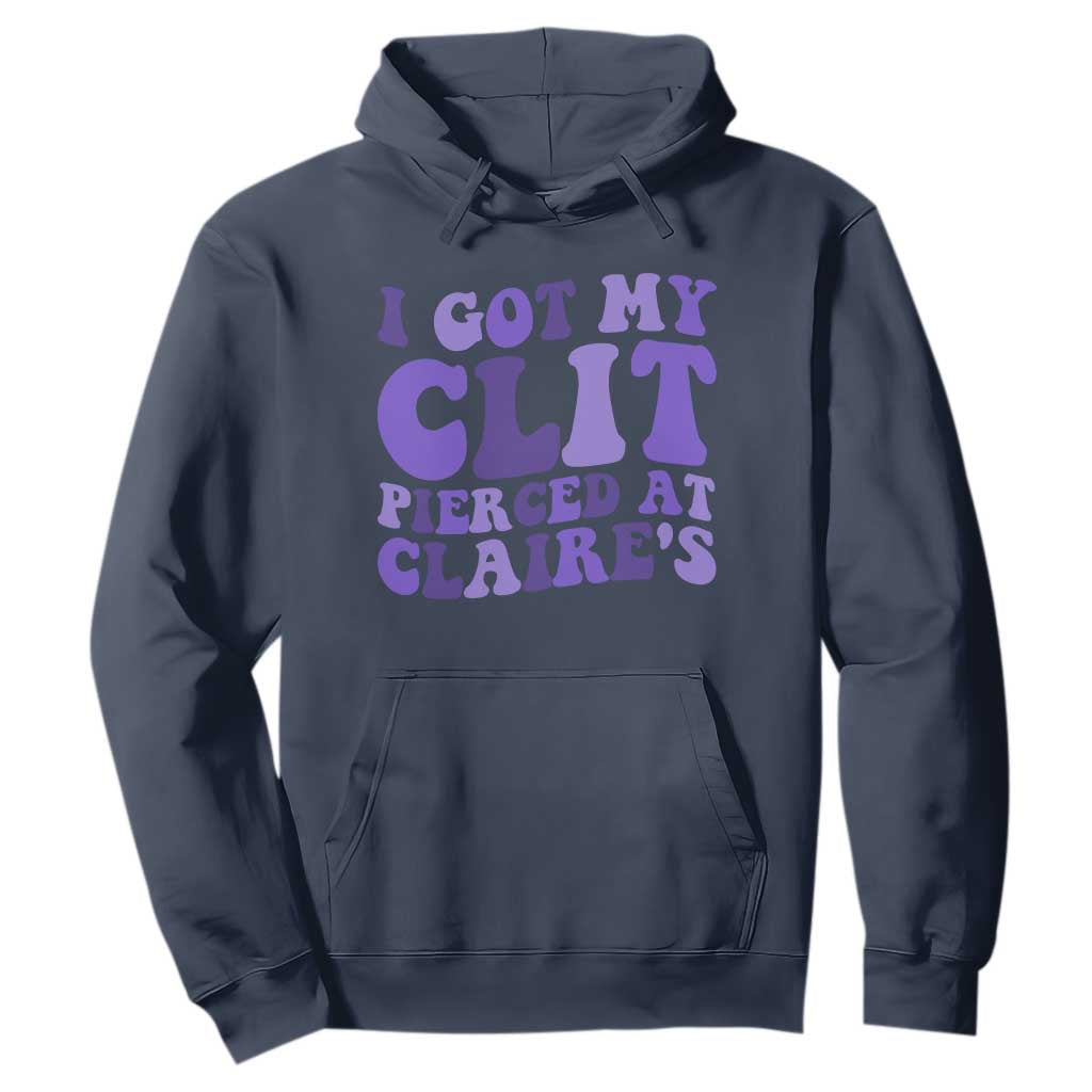 I Got My Clit Pierced At Claries Hoodie Funny Sarcasm Joke Adult Humor Sassy TS10 Navy Print Your Wear