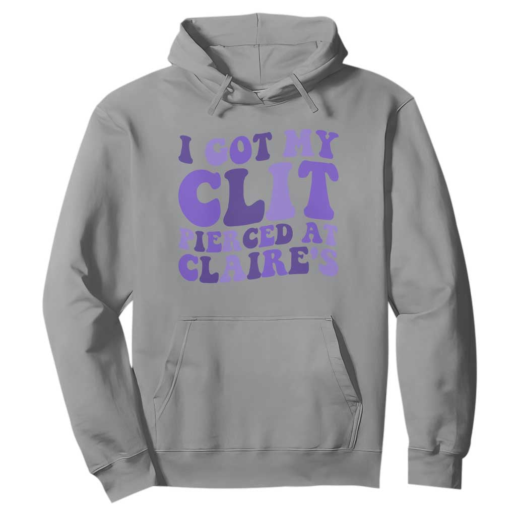 I Got My Clit Pierced At Claries Hoodie Funny Sarcasm Joke Adult Humor Sassy TS10 Sport Gray Print Your Wear