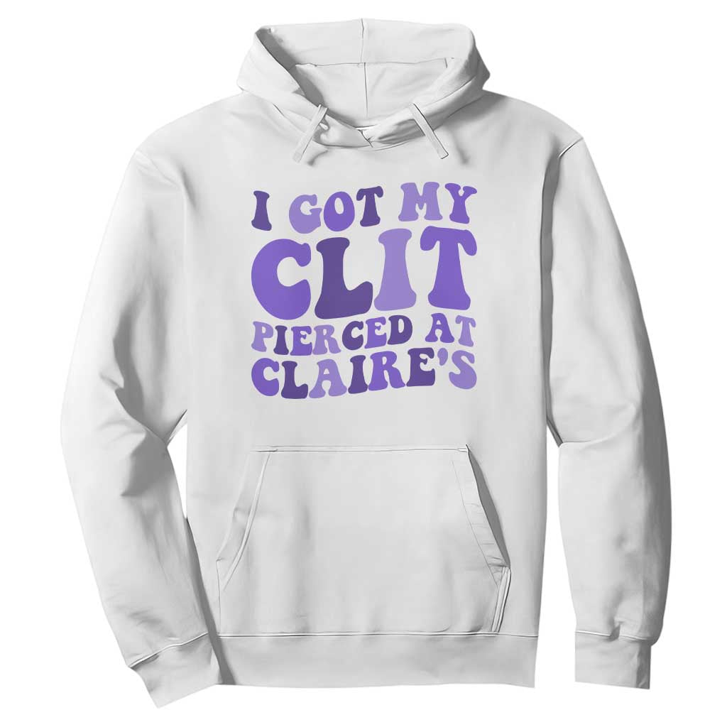 I Got My Clit Pierced At Claries Hoodie Funny Sarcasm Joke Adult Humor Sassy TS10 White Print Your Wear