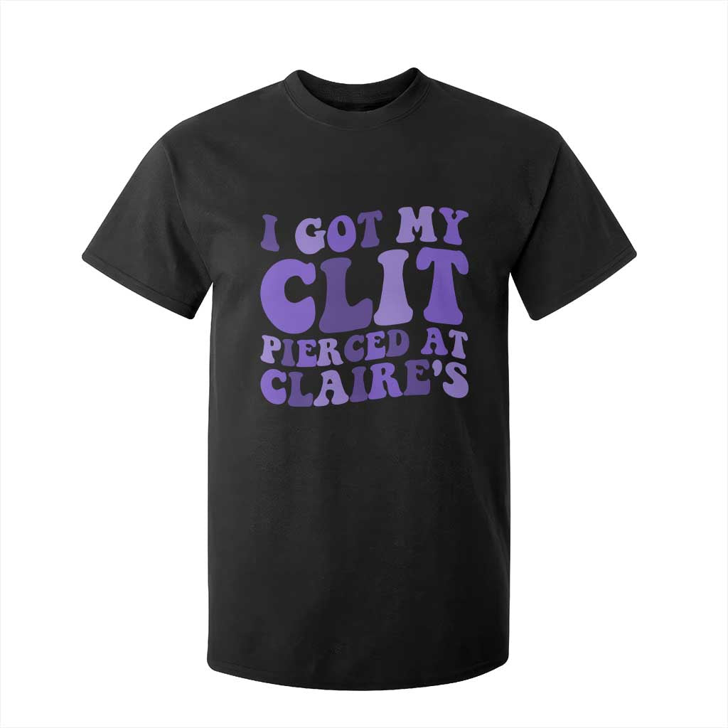 I Got My Clit Pierced At Claries T Shirt For Kid Funny Sarcasm Joke Adult Humor Sassy TS10 Black Print Your Wear