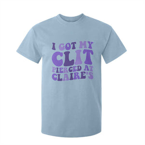 I Got My Clit Pierced At Claries T Shirt For Kid Funny Sarcasm Joke Adult Humor Sassy TS10 Light Blue Print Your Wear