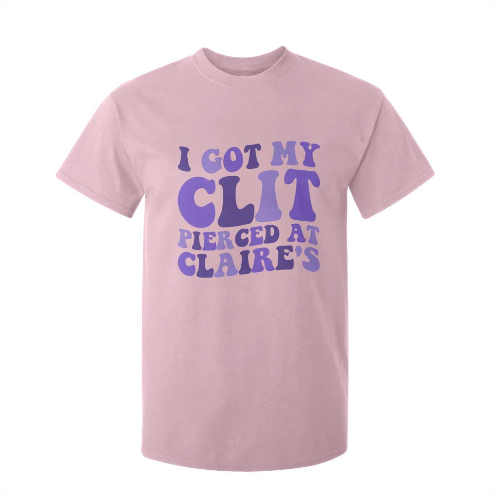 I Got My Clit Pierced At Claries T Shirt For Kid Funny Sarcasm Joke Adult Humor Sassy TS10 Light Pink Print Your Wear