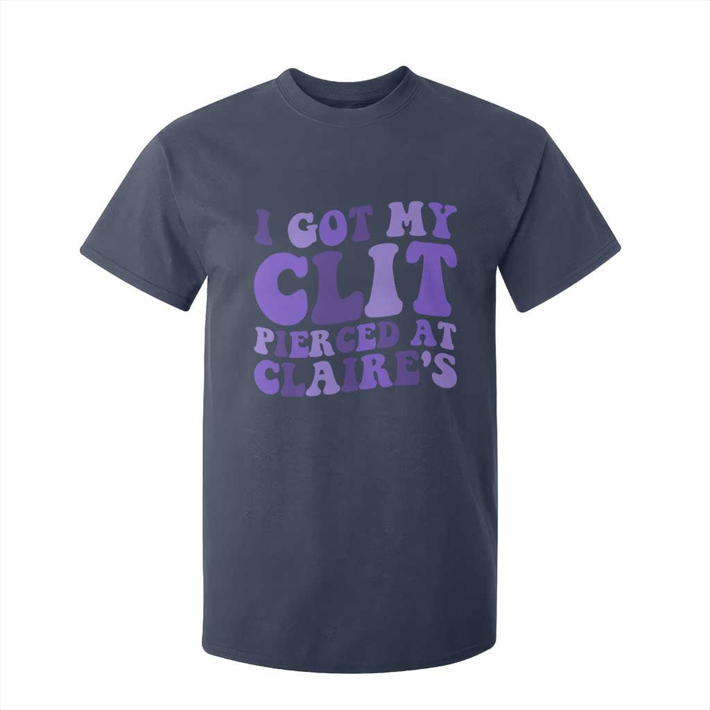 I Got My Clit Pierced At Claries T Shirt For Kid Funny Sarcasm Joke Adult Humor Sassy TS10 Navy Print Your Wear