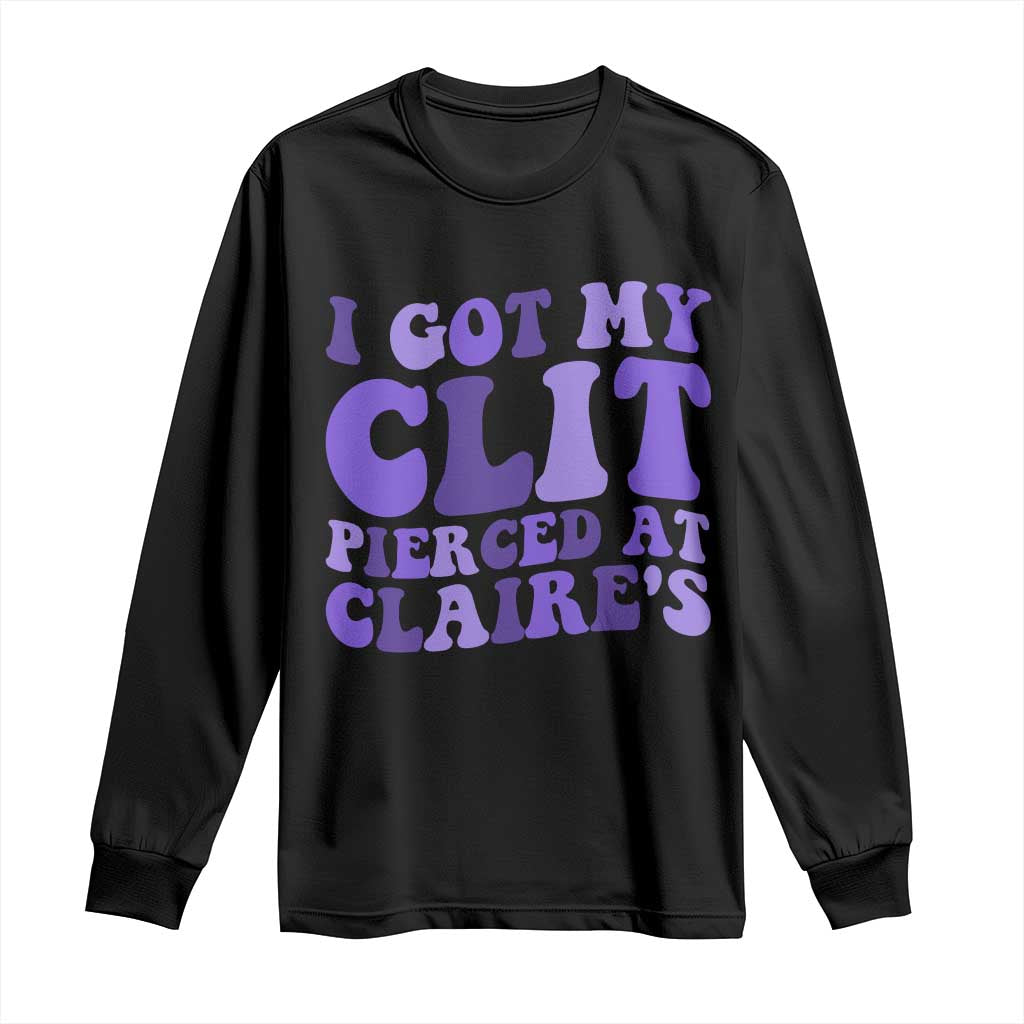 I Got My Clit Pierced At Claries Long Sleeve Shirt Funny Sarcasm Joke Adult Humor Sassy TS10 Black Print Your Wear
