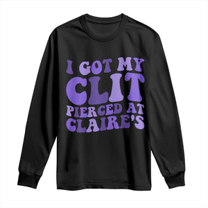 I Got My Clit Pierced At Claries Long Sleeve Shirt Funny Sarcasm Joke Adult Humor Sassy TS10 Black Print Your Wear