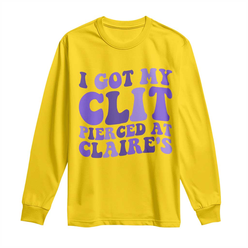 I Got My Clit Pierced At Claries Long Sleeve Shirt Funny Sarcasm Joke Adult Humor Sassy TS10 Daisy Print Your Wear
