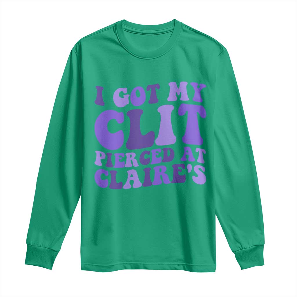 I Got My Clit Pierced At Claries Long Sleeve Shirt Funny Sarcasm Joke Adult Humor Sassy TS10 Irish Green Print Your Wear