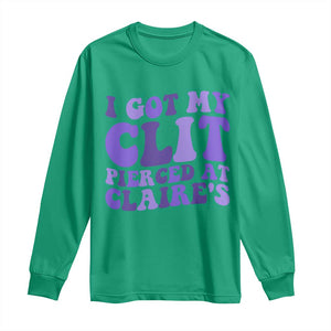 I Got My Clit Pierced At Claries Long Sleeve Shirt Funny Sarcasm Joke Adult Humor Sassy TS10 Irish Green Print Your Wear