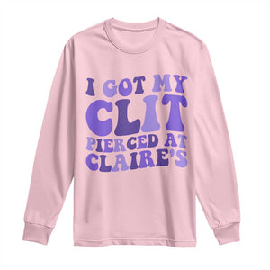 I Got My Clit Pierced At Claries Long Sleeve Shirt Funny Sarcasm Joke Adult Humor Sassy TS10 Light Pink Print Your Wear
