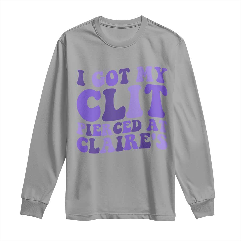 I Got My Clit Pierced At Claries Long Sleeve Shirt Funny Sarcasm Joke Adult Humor Sassy TS10 Sport Gray Print Your Wear