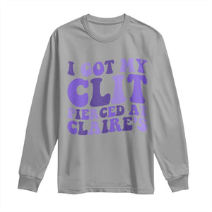 I Got My Clit Pierced At Claries Long Sleeve Shirt Funny Sarcasm Joke Adult Humor Sassy TS10 Sport Gray Print Your Wear
