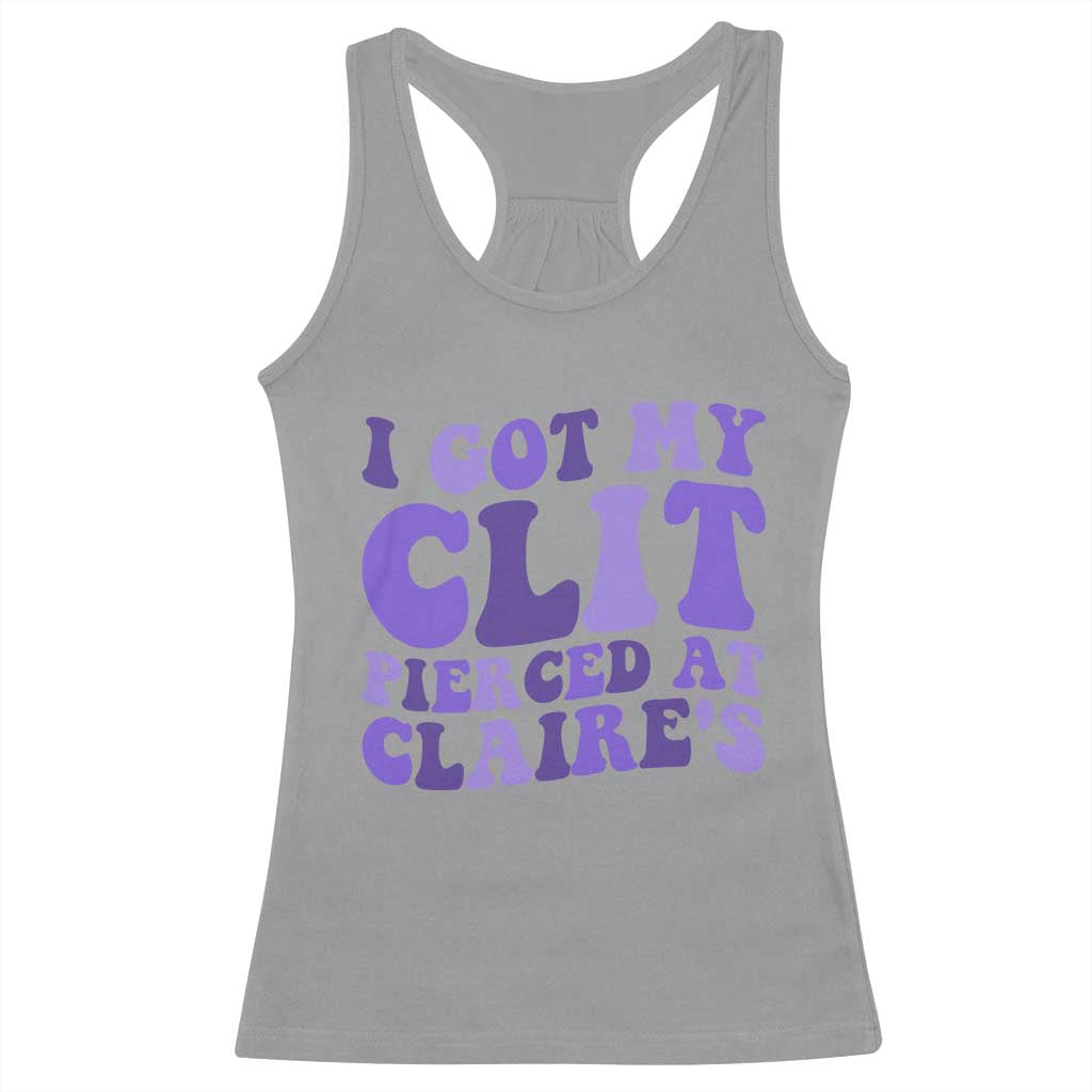 I Got My Clit Pierced At Claries Racerback Tank Top Funny Sarcasm Joke Adult Humor Sassy TS10 Sport Gray Print Your Wear