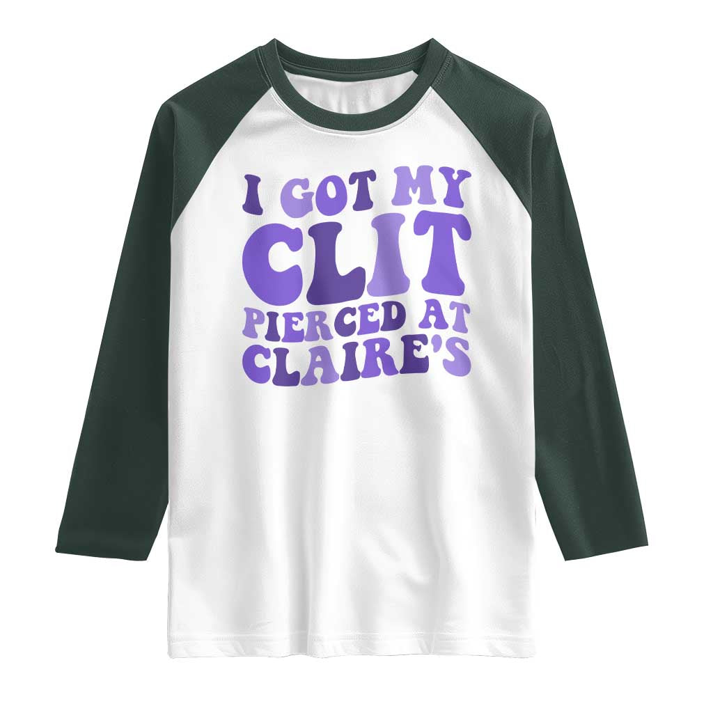 I Got My Clit Pierced At Claries Raglan Shirt Funny Sarcasm Joke Adult Humor Sassy TS10 White Dark Forest Green Print Your Wear