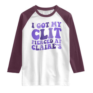 I Got My Clit Pierced At Claries Raglan Shirt Funny Sarcasm Joke Adult Humor Sassy TS10 White Maroon Print Your Wear