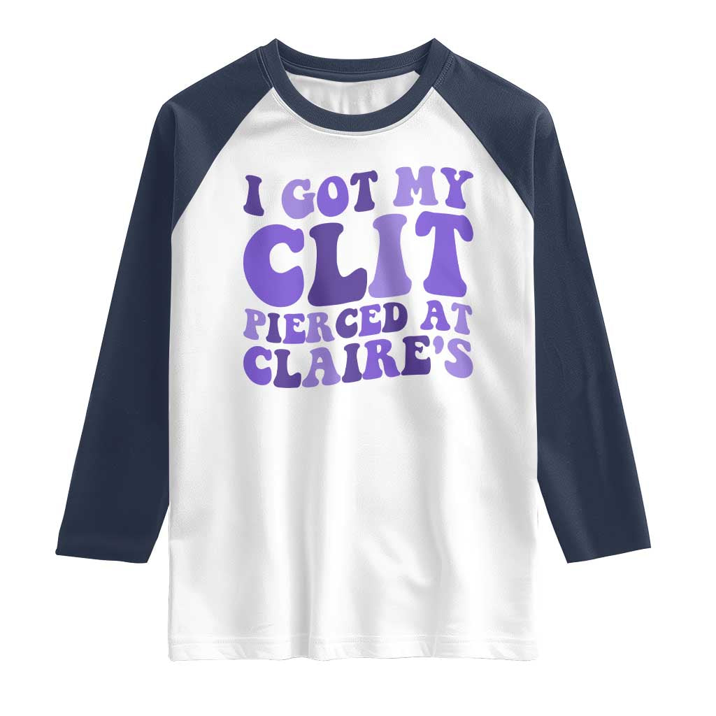 I Got My Clit Pierced At Claries Raglan Shirt Funny Sarcasm Joke Adult Humor Sassy TS10 White Navy Print Your Wear