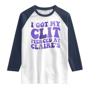 I Got My Clit Pierced At Claries Raglan Shirt Funny Sarcasm Joke Adult Humor Sassy TS10 White Navy Print Your Wear
