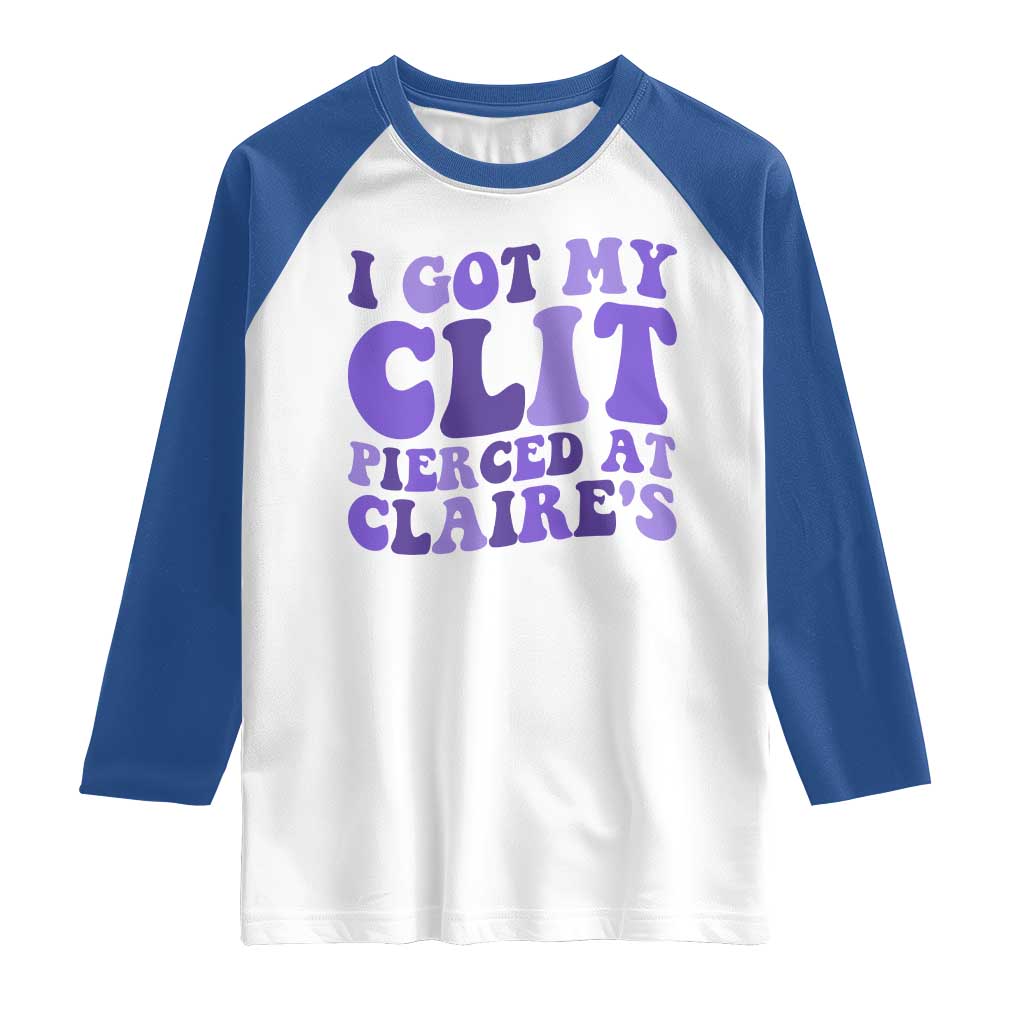 I Got My Clit Pierced At Claries Raglan Shirt Funny Sarcasm Joke Adult Humor Sassy TS10 White Royal Print Your Wear