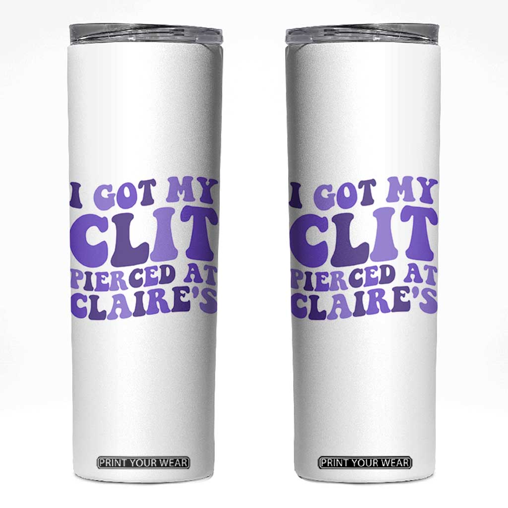 I Got My Clit Pierced At Claries Skinny Tumbler Funny Sarcasm Joke Adult Humor Sassy TS10 White Print Your Wear