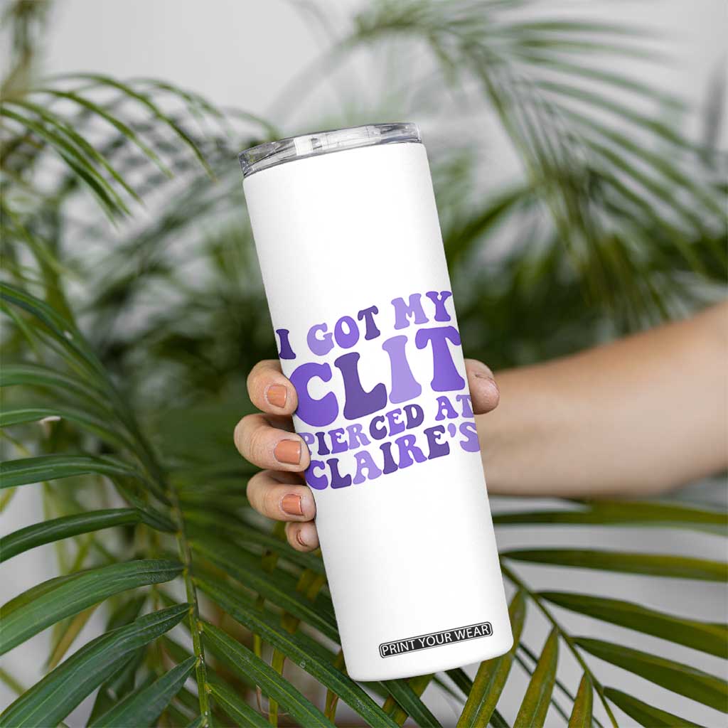 I Got My Clit Pierced At Claries Skinny Tumbler Funny Sarcasm Joke Adult Humor Sassy TS10 Print Your Wear