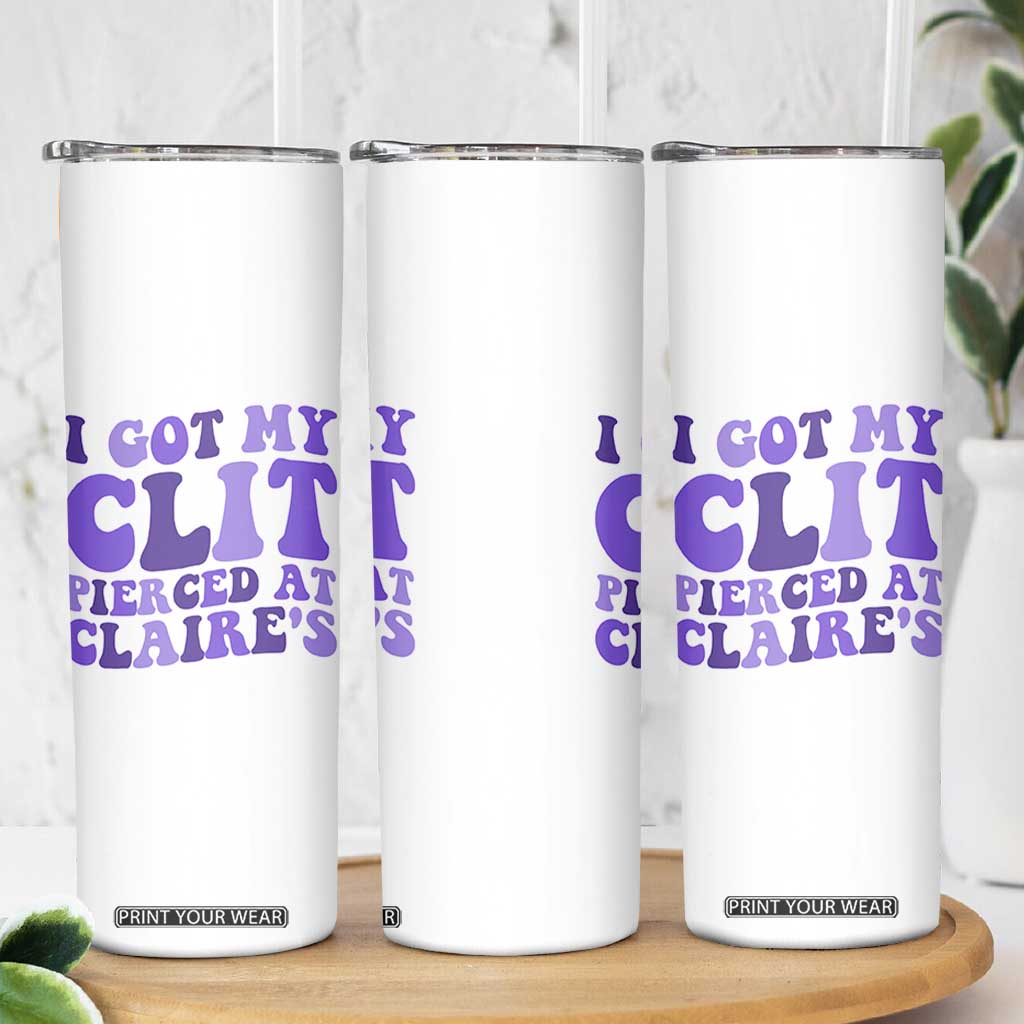 I Got My Clit Pierced At Claries Skinny Tumbler Funny Sarcasm Joke Adult Humor Sassy TS10 Print Your Wear