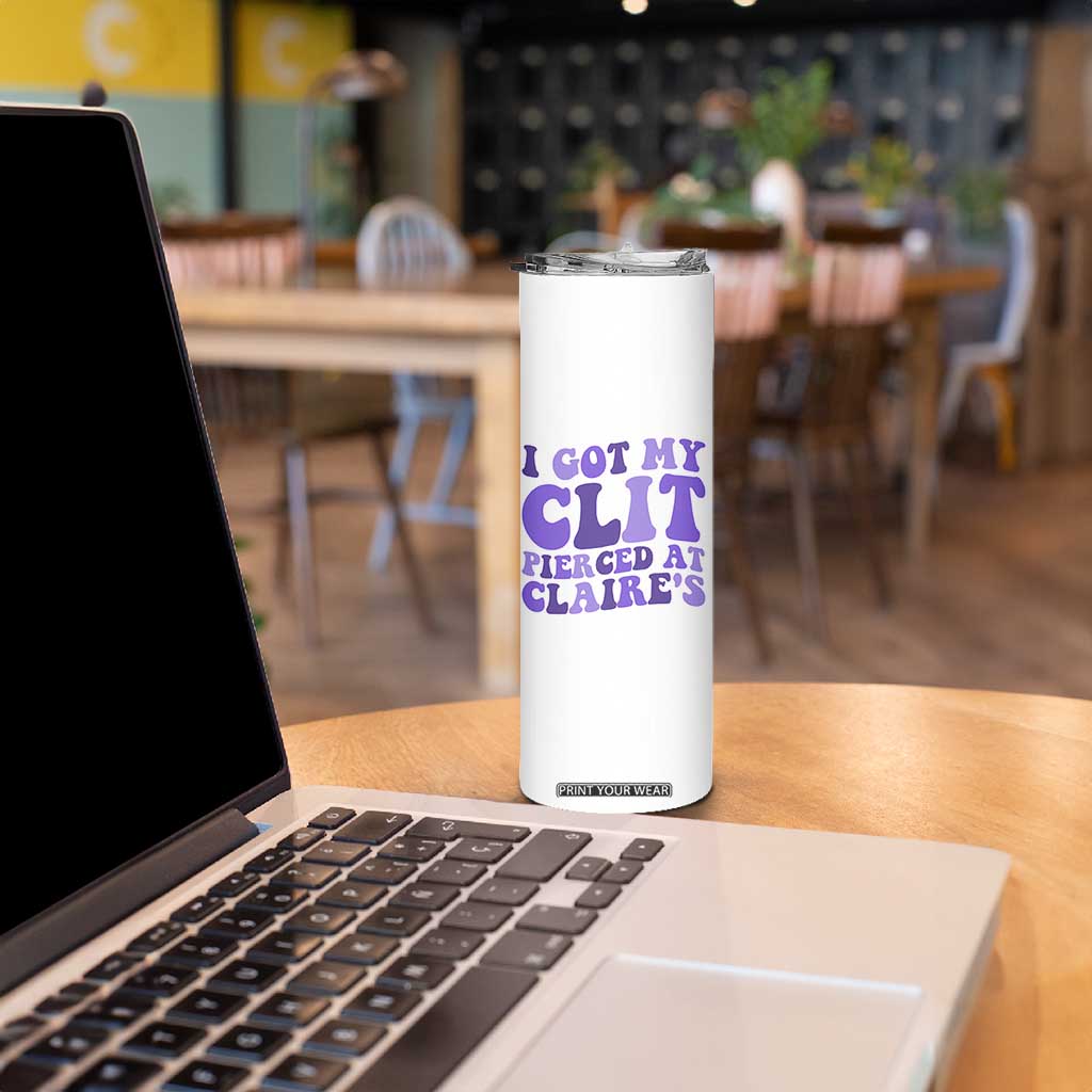 I Got My Clit Pierced At Claries Skinny Tumbler Funny Sarcasm Joke Adult Humor Sassy TS10 Print Your Wear