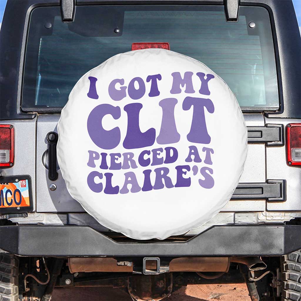 I Got My Clit Pierced At Claries Spare Tire Cover Funny Sarcasm Joke Adult Humor Sassy TS10 No hole White Print Your Wear